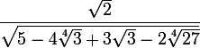\large\dfrac{\sqrt2}{\sqrt{5-4\sqrt[4]3+3\sqrt3-2\sqrt[4]{27}}}